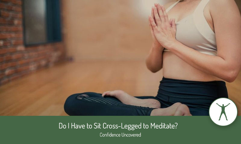 Do I Have to Sit Cross-Legged to Meditate?