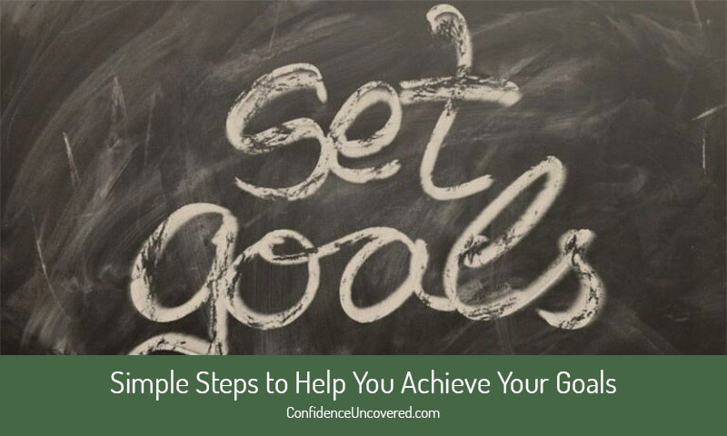 Simple Steps to Help You Achieve Your Goals